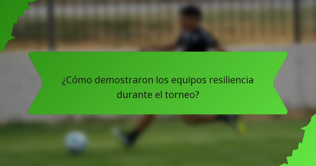 ¿Cómo demostraron los equipos resiliencia durante el torneo?