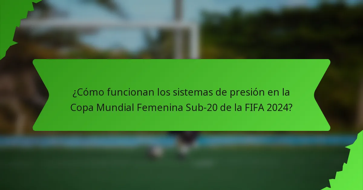 ¿Cómo funcionan los sistemas de presión en la Copa Mundial Femenina Sub-20 de la FIFA 2024?