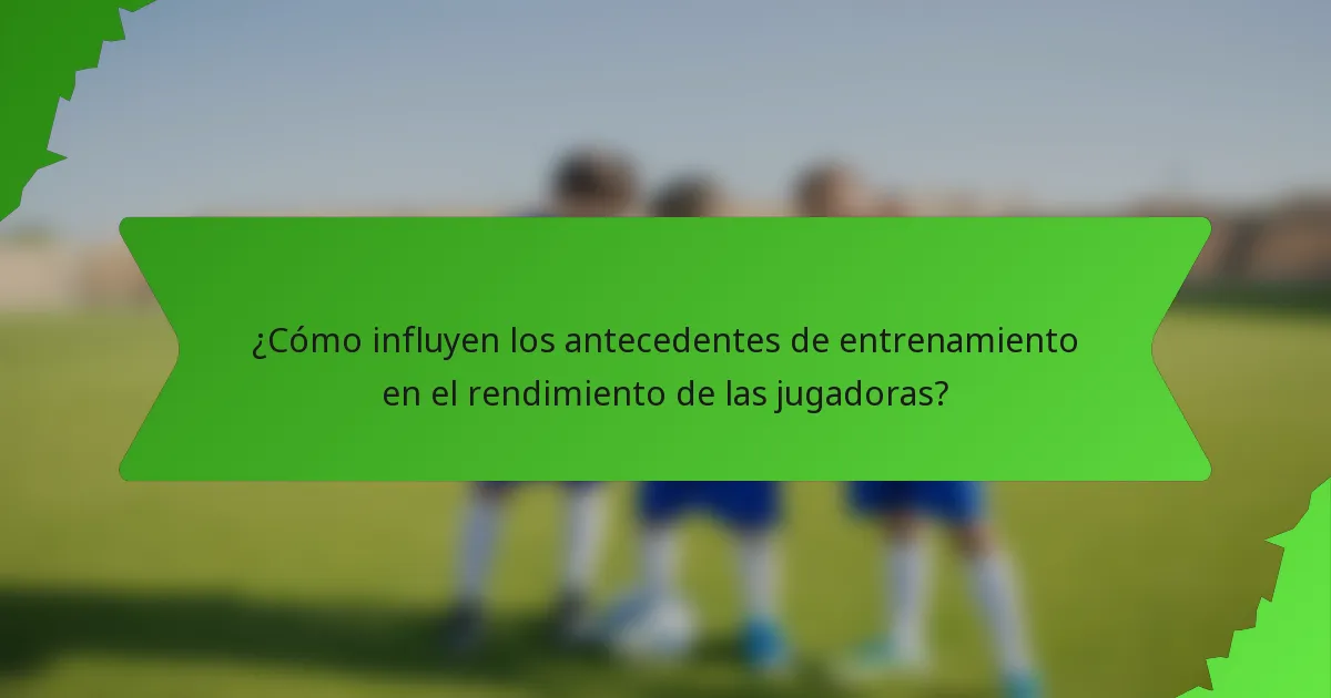 ¿Cómo influyen los antecedentes de entrenamiento en el rendimiento de las jugadoras?