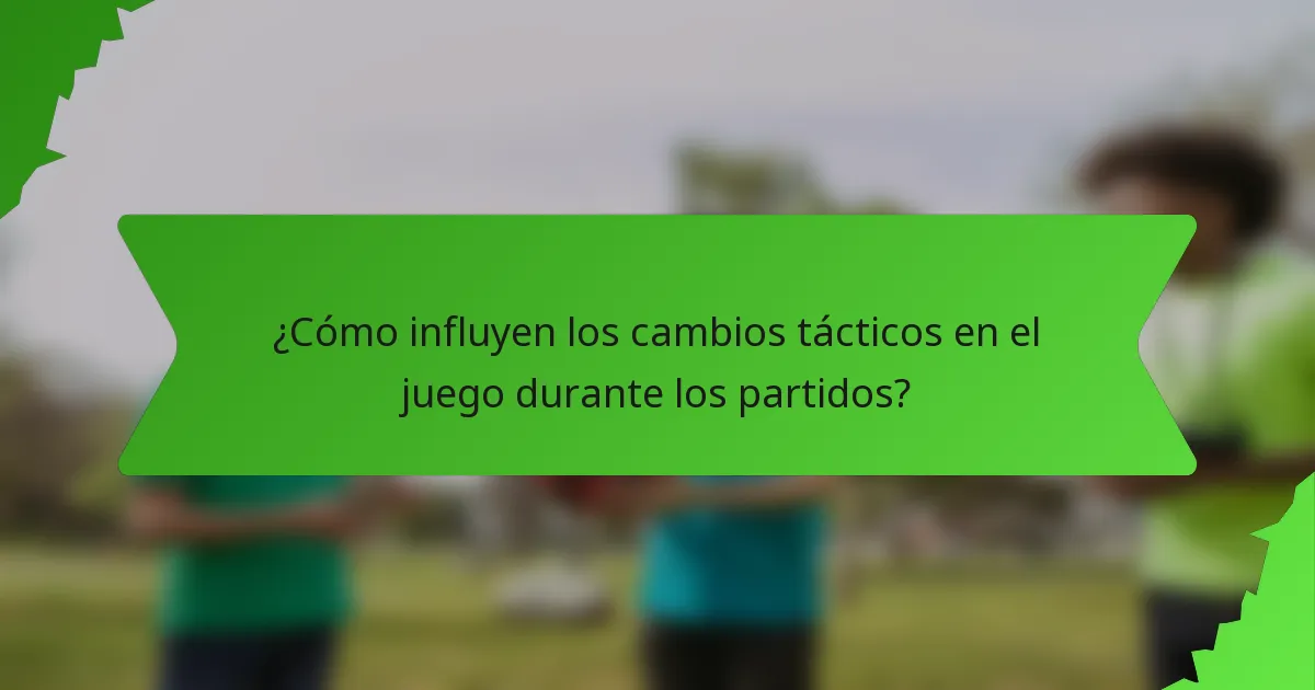 ¿Cómo influyen los cambios tácticos en el juego durante los partidos?