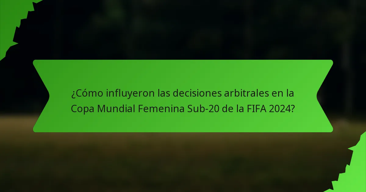 ¿Cómo influyeron las decisiones arbitrales en la Copa Mundial Femenina Sub-20 de la FIFA 2024?
