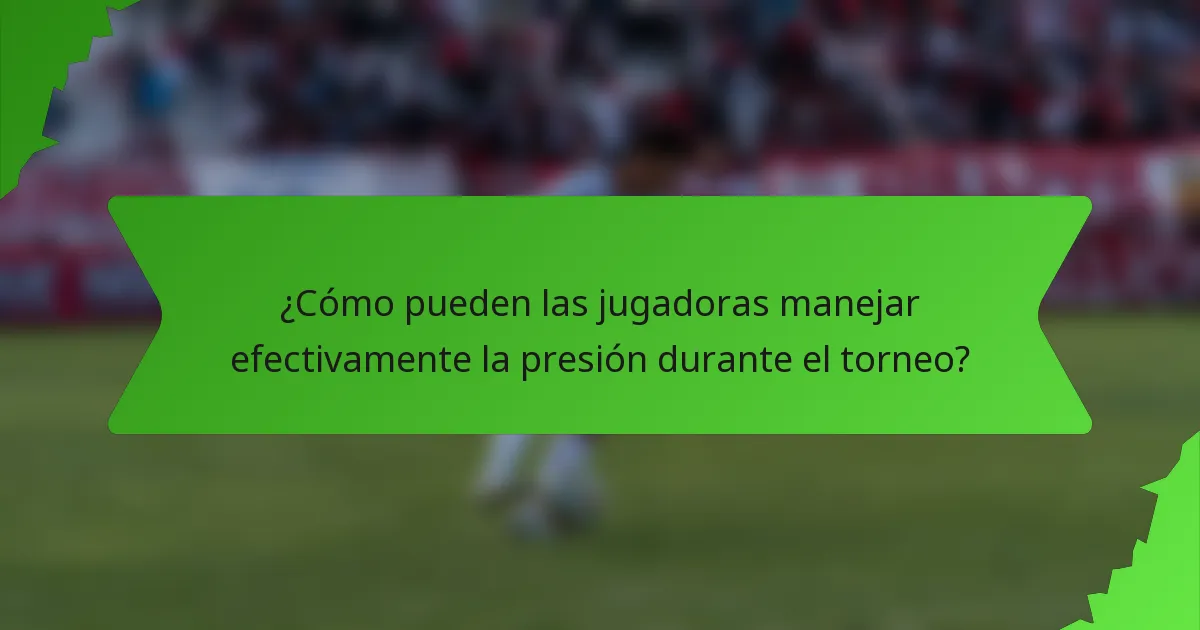 ¿Cómo pueden las jugadoras manejar efectivamente la presión durante el torneo?
