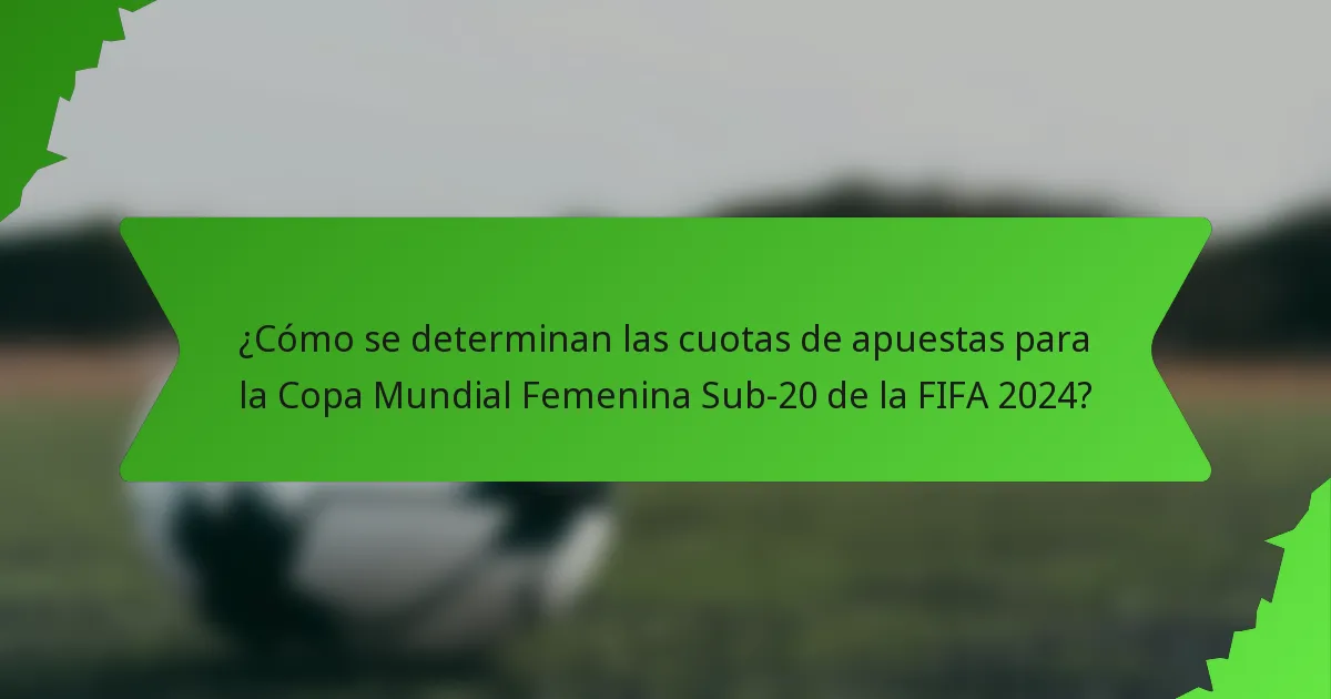 ¿Cómo se determinan las cuotas de apuestas para la Copa Mundial Femenina Sub-20 de la FIFA 2024?