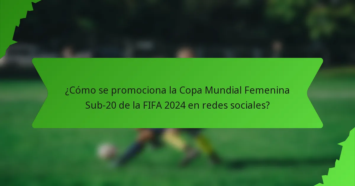 ¿Cómo se promociona la Copa Mundial Femenina Sub-20 de la FIFA 2024 en redes sociales?