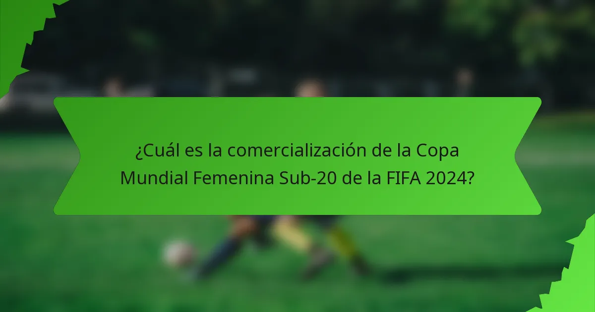 ¿Cuál es la comercialización de la Copa Mundial Femenina Sub-20 de la FIFA 2024?