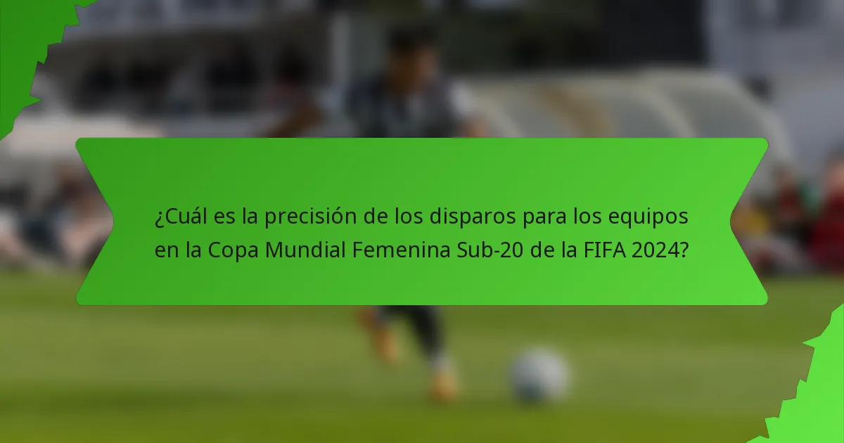 ¿Cuál es la precisión de los disparos para los equipos en la Copa Mundial Femenina Sub-20 de la FIFA 2024?