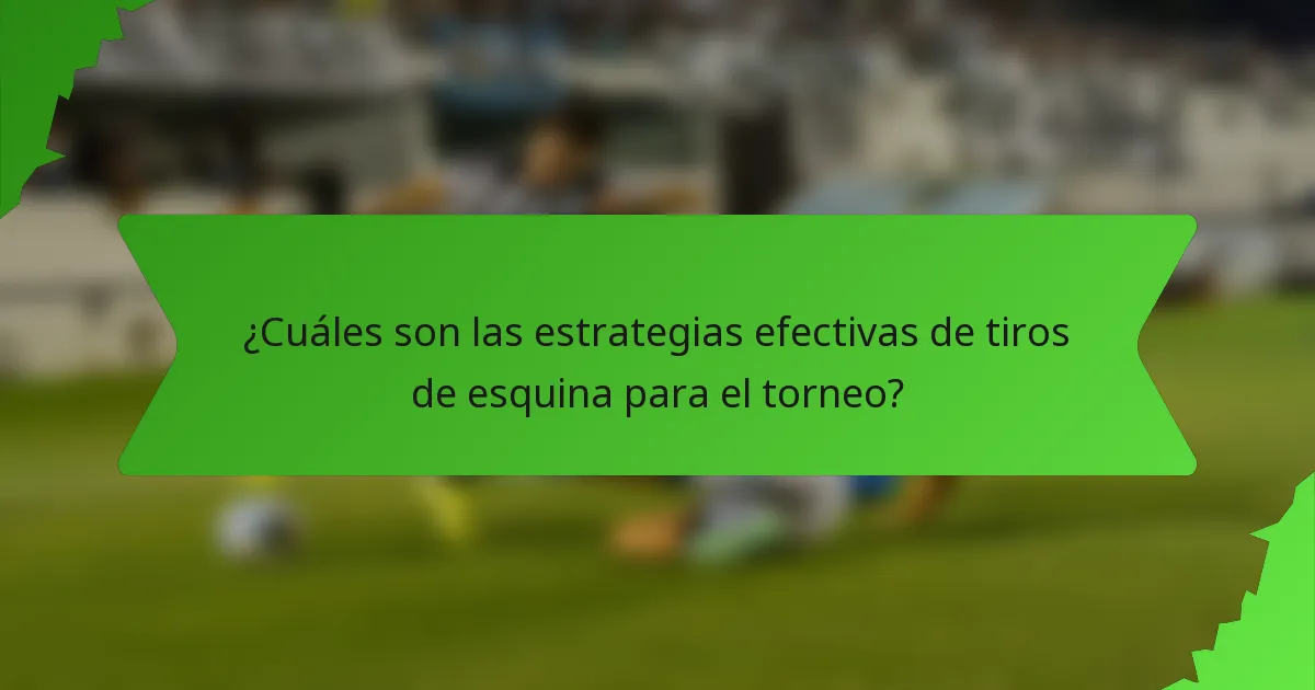 ¿Cuáles son las estrategias efectivas de tiros de esquina para el torneo?