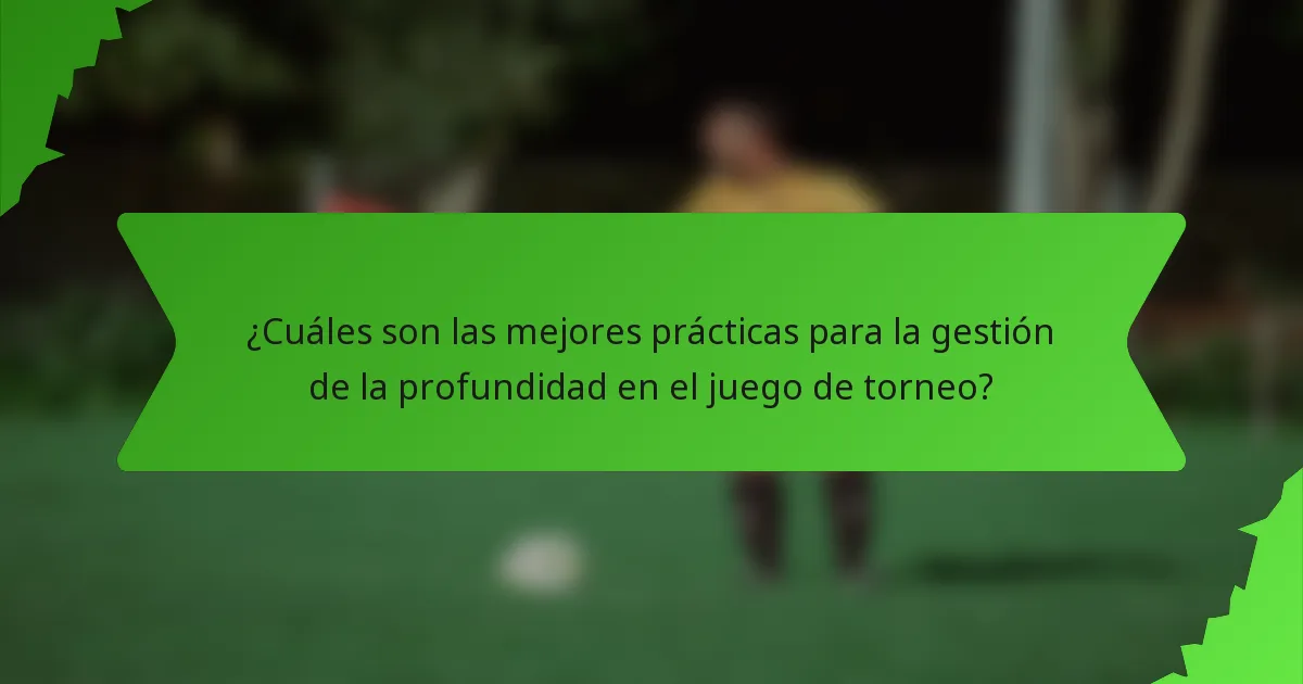 ¿Cuáles son las mejores prácticas para la gestión de la profundidad en el juego de torneo?