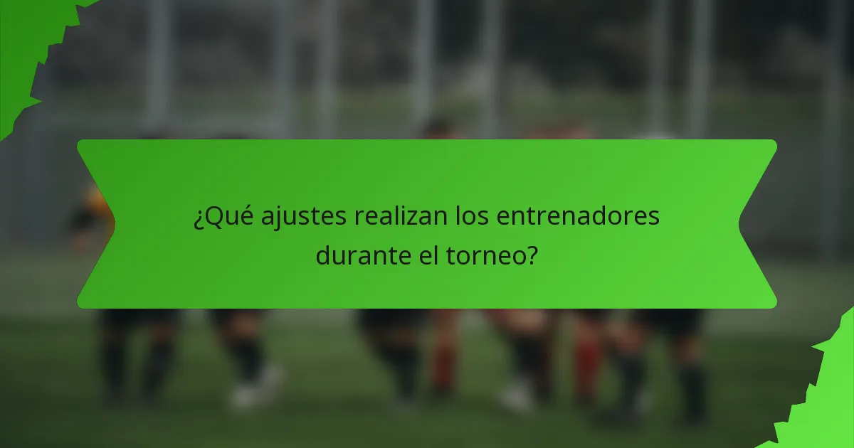 ¿Qué ajustes realizan los entrenadores durante el torneo?