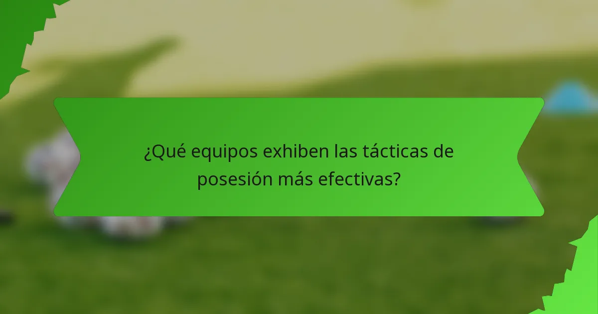 ¿Qué equipos exhiben las tácticas de posesión más efectivas?
