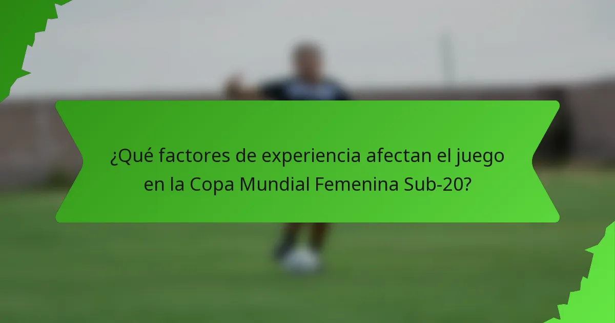 ¿Qué factores de experiencia afectan el juego en la Copa Mundial Femenina Sub-20?
