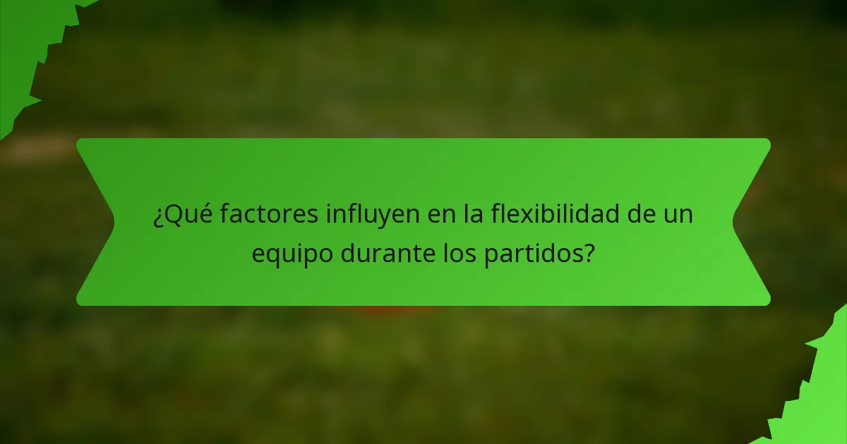 ¿Qué factores influyen en la flexibilidad de un equipo durante los partidos?