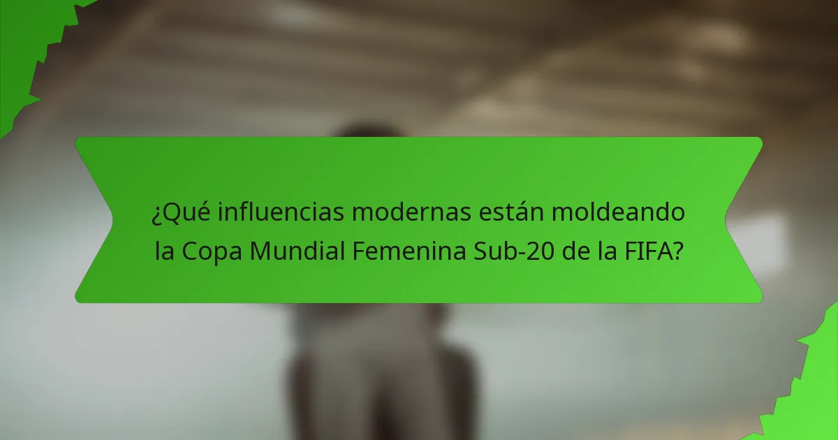¿Qué influencias modernas están moldeando la Copa Mundial Femenina Sub-20 de la FIFA?