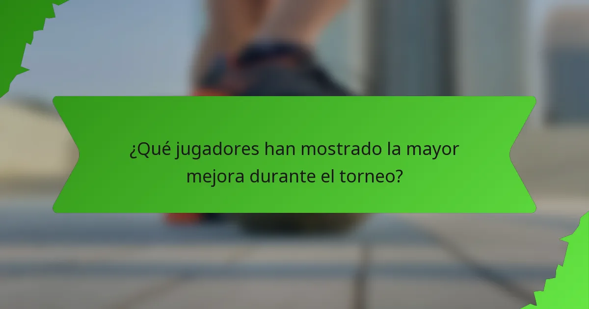 ¿Qué jugadores han mostrado la mayor mejora durante el torneo?