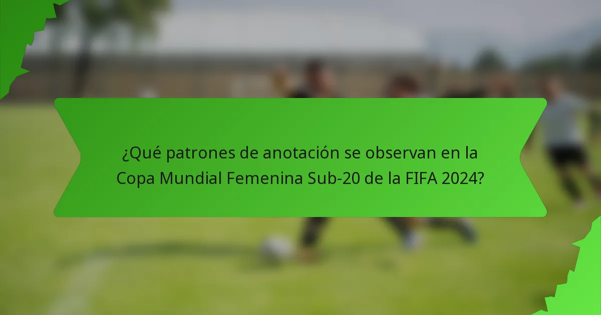 ¿Qué patrones de anotación se observan en la Copa Mundial Femenina Sub-20 de la FIFA 2024?