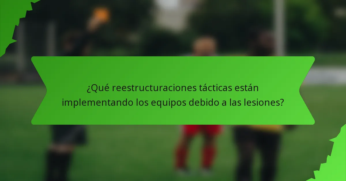 ¿Qué reestructuraciones tácticas están implementando los equipos debido a las lesiones?